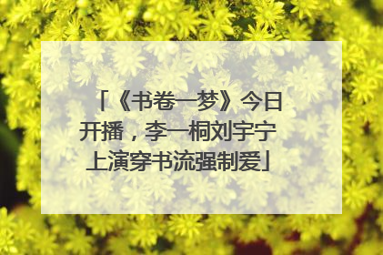 《书卷一梦》今日开播，李一桐刘宇宁上演穿书流强制爱