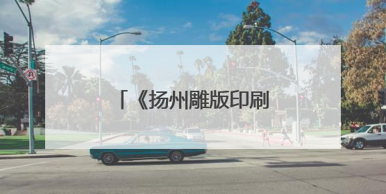 《扬州雕版印刷技艺志》首发，为国内首部专业雕版印刷全媒体志书