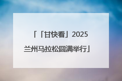 「甘快看」2025兰州马拉松圆满举行