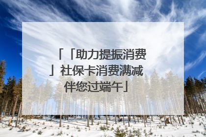「助力提振消费」社保卡消费满减伴您过端午