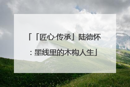 「匠心·传承」陆德怀：墨线里的木构人生