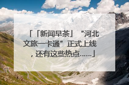 「新闻早茶」“河北文旅一卡通”正式上线，还有这些热点……