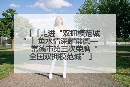 「走进“双拥模范城”」鱼水情深耀常德——常德市第三次荣膺“全国双拥模范城”