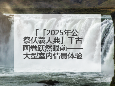 「2025年公祭伏羲大典」千古画卷跃然眼前——大型室内情景体验剧《天水千古秀》演出侧记