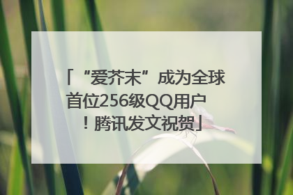 “爱芥末”成为全球首位256级QQ用户！腾讯发文祝贺