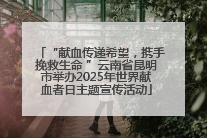 “献血传递希望，携手挽救生命 ”云南省昆明市举办2025年世界献血者日主题宣传活动