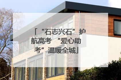 “石志兴石”护航高考 “爱心助考”温暖全城