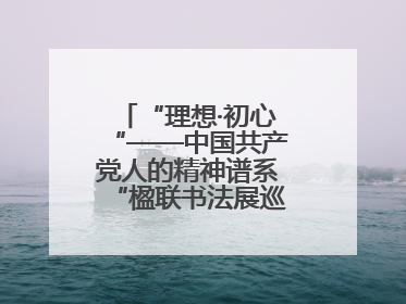 “理想·初心“——中国共产党人的精神谱系“楹联书法展巡展登陆三门峡