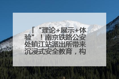 “理论+展示+体验”！南京铁路公安处镇江站派出所带来沉浸式安全教育，构筑青少年暑期防线