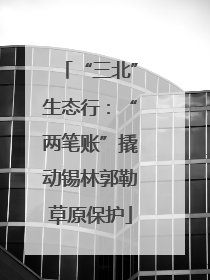 “三北”生态行：“两笔账”撬动锡林郭勒草原保护