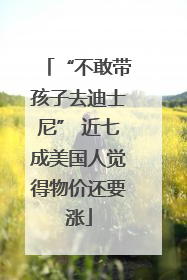“不敢带孩子去迪士尼” 近七成美国人觉得物价还要涨