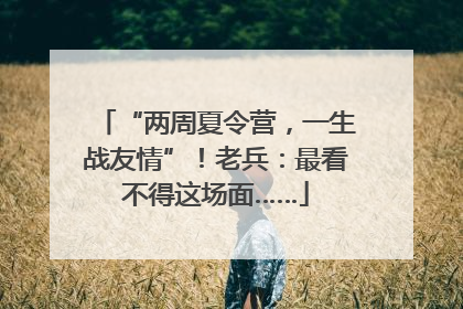 “两周夏令营，一生战友情”！老兵：最看不得这场面……