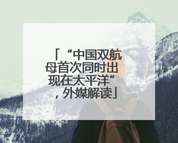 “中国双航母首次同时出现在太平洋”，外媒解读
