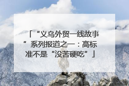 “义乌外贸一线故事”系列报道之一：高标准不是“没苦硬吃”