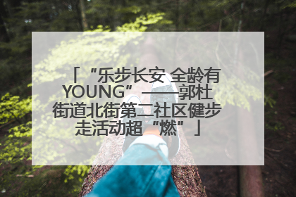 “乐步长安 全龄有YOUNG”——郭杜街道北街第二社区健步走活动超“燃”