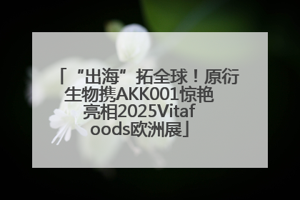 “出海”拓全球！原衍生物携AKK001惊艳亮相2025Vitafoods欧洲展
