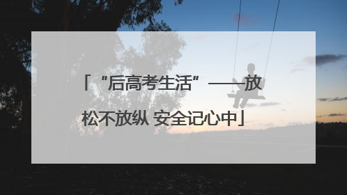 “后高考生活”——放松不放纵 安全记心中