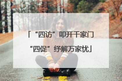 “四访”叩开千家门“四促”纾解万家忧