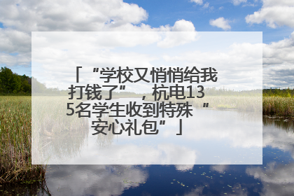 “学校又悄悄给我打钱了”，杭电135名学生收到特殊“安心礼包”