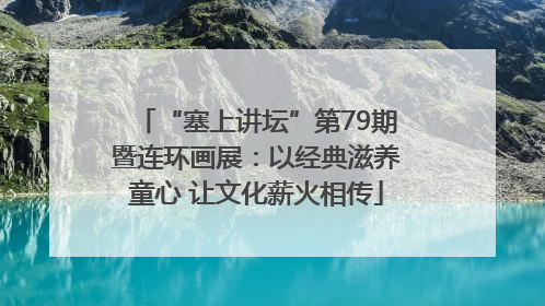 “塞上讲坛”第79期暨连环画展：以经典滋养童心 让文化薪火相传