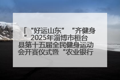 “好运山东”“齐健身”2025年淄博市桓台县第十五届全民健身运动会开赛仪式暨“农业银行杯”第一届社区工作队伍运动会开赛