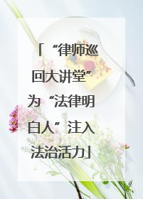 “律师巡回大讲堂”为“法律明白人”注入法治活力