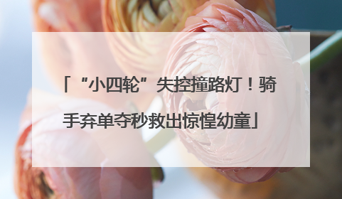 “小四轮”失控撞路灯！骑手弃单夺秒救出惊惶幼童