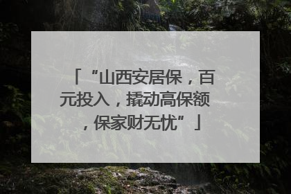 “山西安居保，百元投入，撬动高保额，保家财无忧”