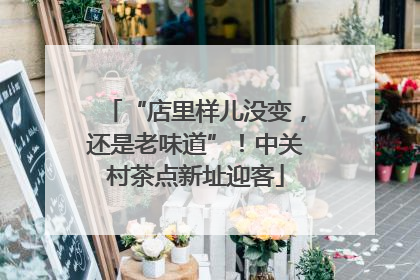 “店里样儿没变，还是老味道”！中关村茶点新址迎客