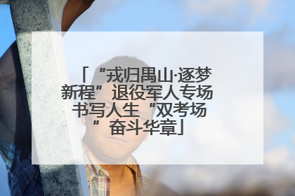“戎归禺山·逐梦新程”退役军人专场 书写人生“双考场”奋斗华章
