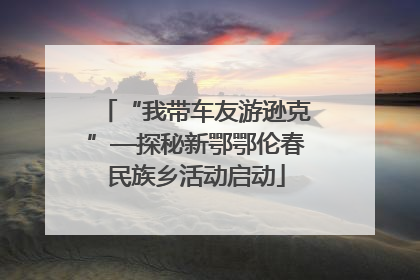 “我带车友游逊克”—探秘新鄂鄂伦春民族乡活动启动
