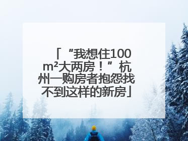 “我想住100m²大两房！”杭州一购房者抱怨找不到这样的新房
