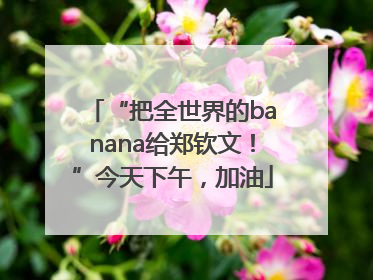 “把全世界的banana给郑钦文！”今天下午，加油