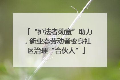 “护法者勋章”助力，新业态劳动者变身社区治理“合伙人”