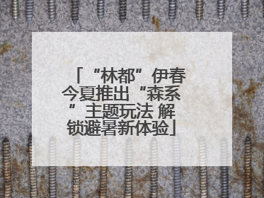 “林都”伊春今夏推出“森系”主题玩法 解锁避暑新体验