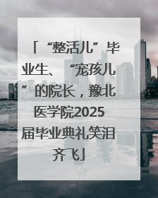 “整活儿”毕业生、“宠孩儿”的院长，豫北医学院2025届毕业典礼笑泪齐飞