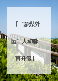 “蒙煤外运”大动脉再升级