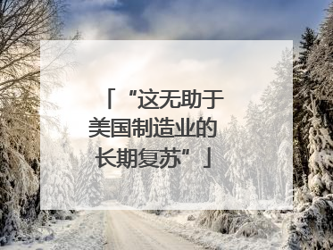 “这无助于美国制造业的长期复苏”