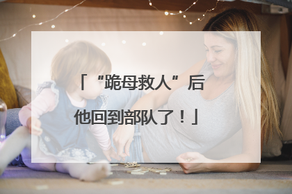 “跪母救人”后 他回到部队了！