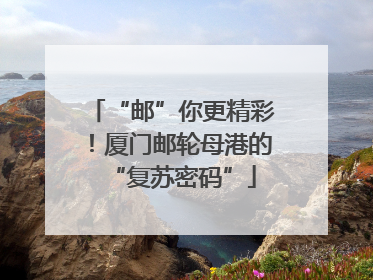 “邮”你更精彩！厦门邮轮母港的“复苏密码”