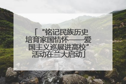 “铭记民族历史 培育家国情怀——爱国主义巡展进高校”活动在兰大启动