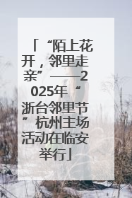 “陌上花开，邻里走亲”——2025年“浙台邻里节”杭州主场活动在临安举行
