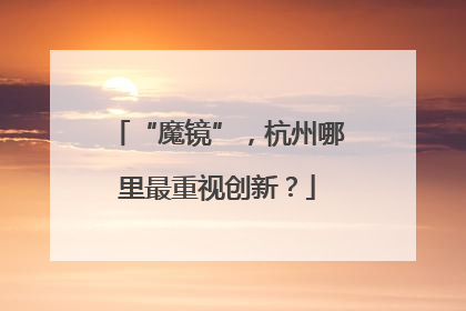 “魔镜”，杭州哪里最重视创新？