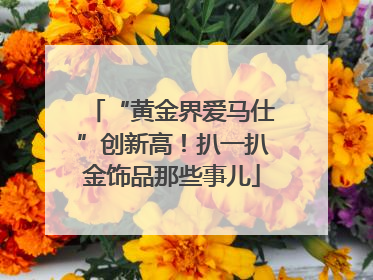 “黄金界爱马仕”创新高！扒一扒金饰品那些事儿