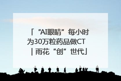 “AI眼睛”每小时为30万粒药品做CT｜雨花“创”世代