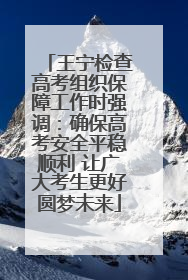 王宁检查高考组织保障工作时强调：确保高考安全平稳顺利 让广大考生更好圆梦未来