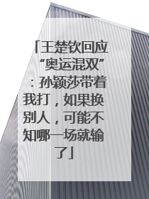 王楚钦回应“奥运混双”：孙颖莎带着我打，如果换别人，可能不知哪一场就输了