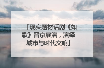 现实题材话剧《如歌》晋京展演，演绎城市与时代交响