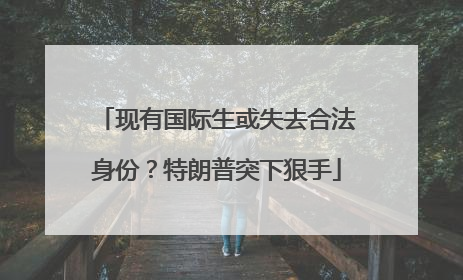 现有国际生或失去合法身份？特朗普突下狠手