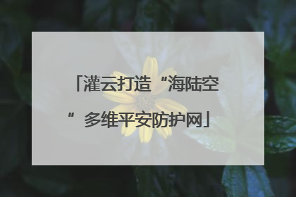 灌云打造“海陆空”多维平安防护网